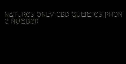 natures only cbd gummies phone number