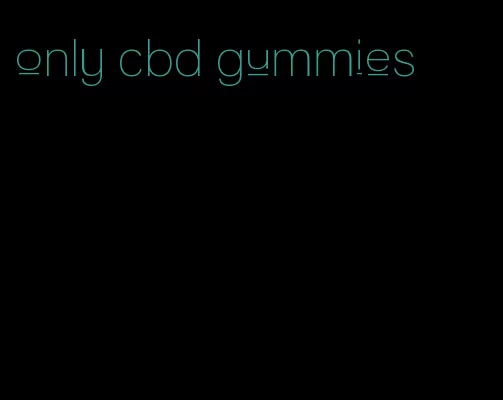 only cbd gummies