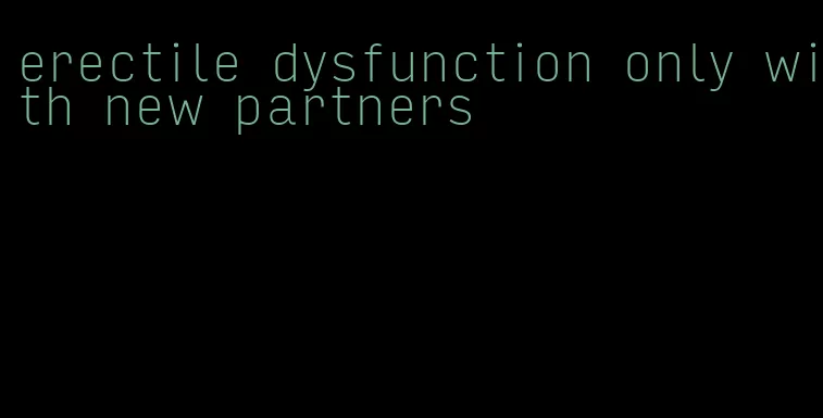 erectile dysfunction only with new partners