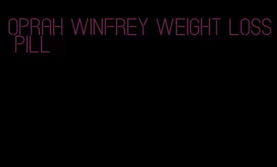 oprah winfrey weight loss pill