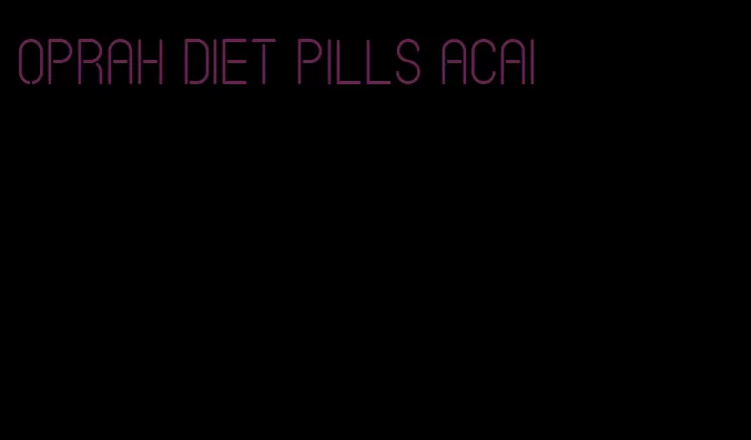 oprah diet pills acai