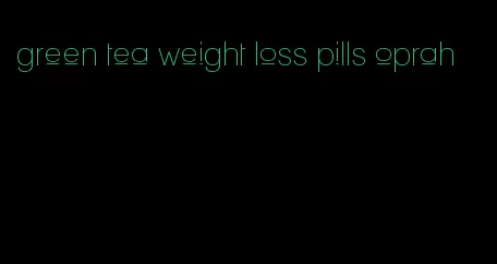 green tea weight loss pills oprah