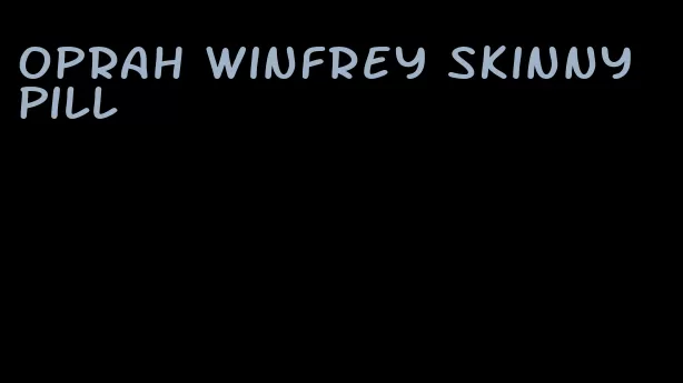 oprah winfrey skinny pill