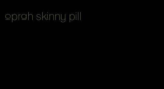 oprah skinny pill