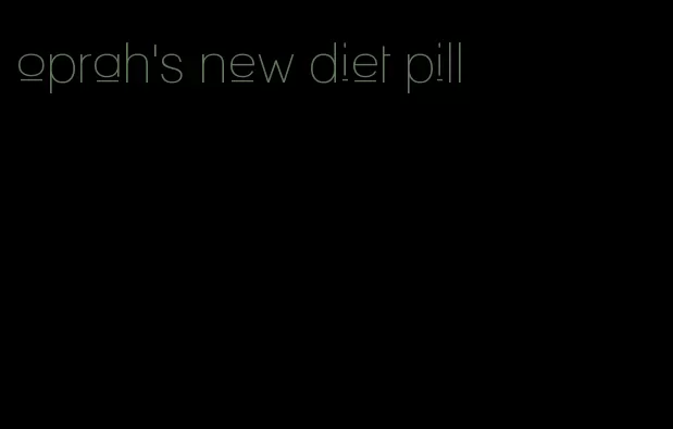 oprah's new diet pill