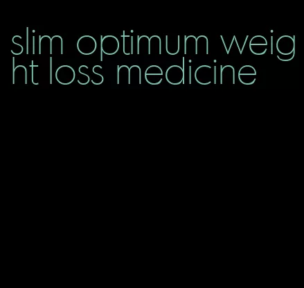 slim optimum weight loss medicine