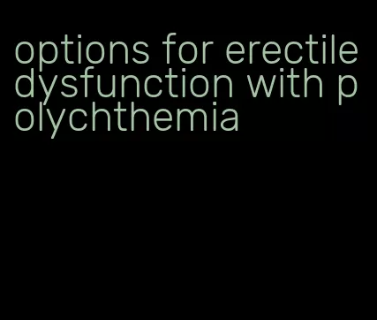 options for erectile dysfunction with polychthemia