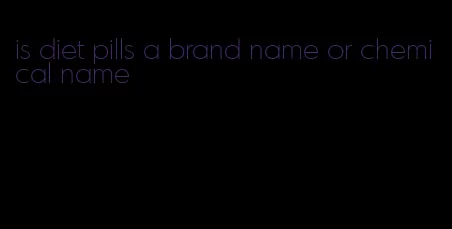 is diet pills a brand name or chemical name