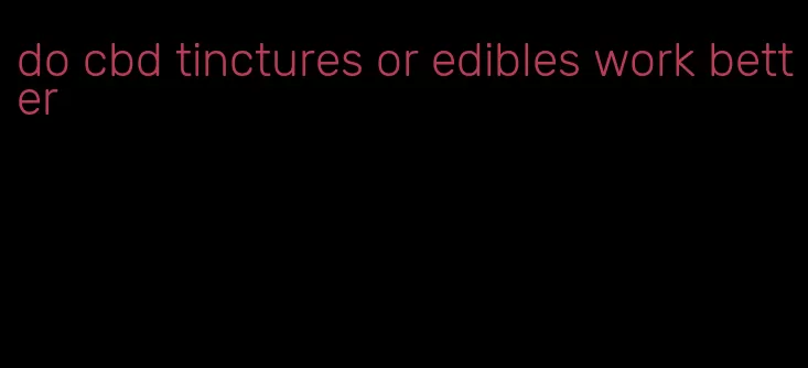 do cbd tinctures or edibles work better