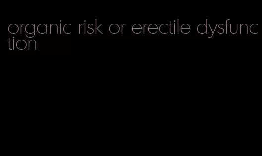 organic risk or erectile dysfunction