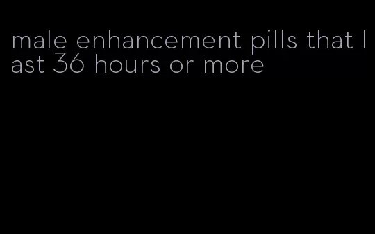 male enhancement pills that last 36 hours or more