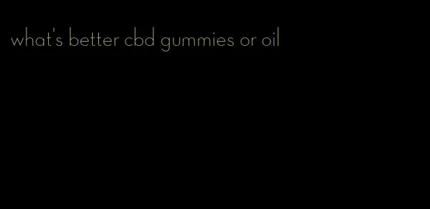 what's better cbd gummies or oil