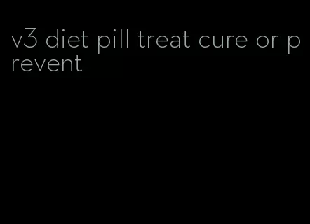 v3 diet pill treat cure or prevent