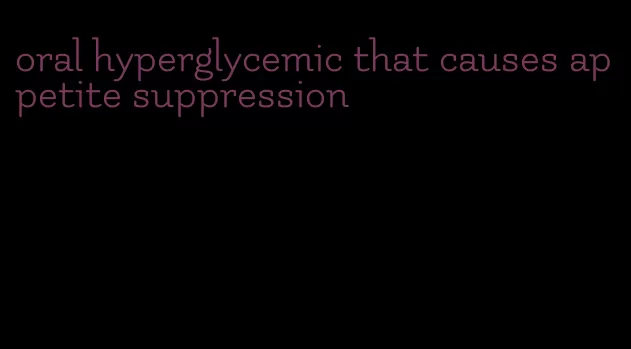 oral hyperglycemic that causes appetite suppression