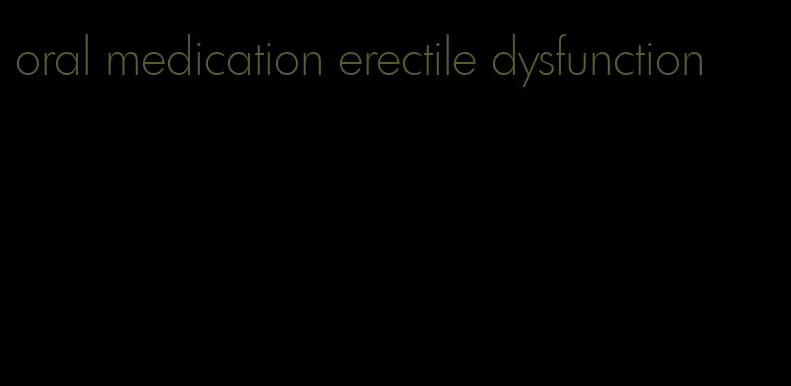 oral medication erectile dysfunction