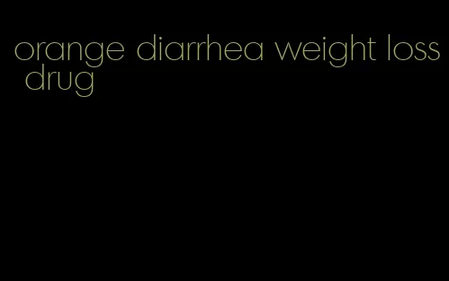 orange diarrhea weight loss drug