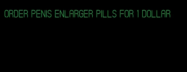 order penis enlarger pills for 1 dollar