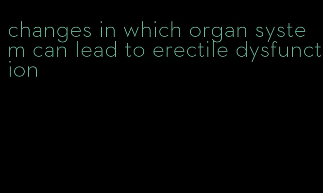 changes in which organ system can lead to erectile dysfunction