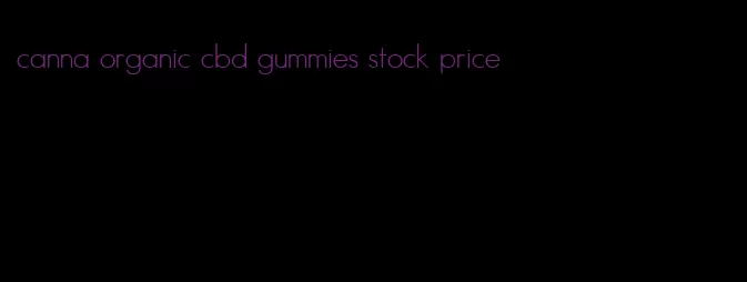 canna organic cbd gummies stock price