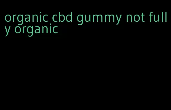 organic cbd gummy not fully organic