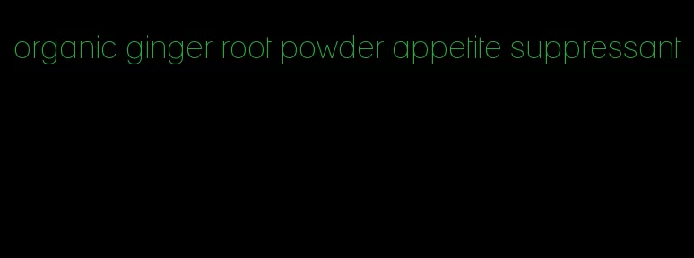 organic ginger root powder appetite suppressant