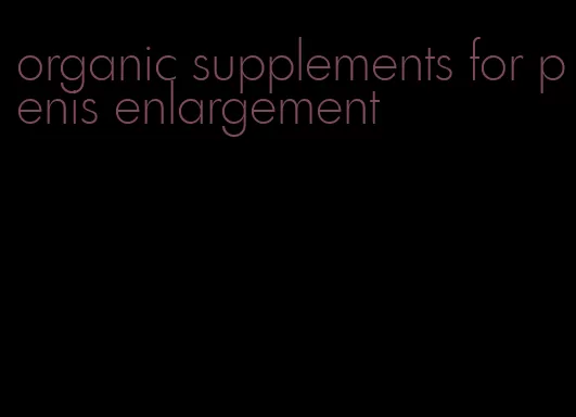 organic supplements for penis enlargement