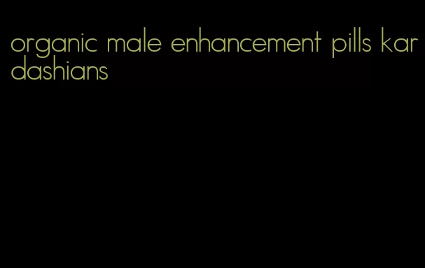 organic male enhancement pills kardashians