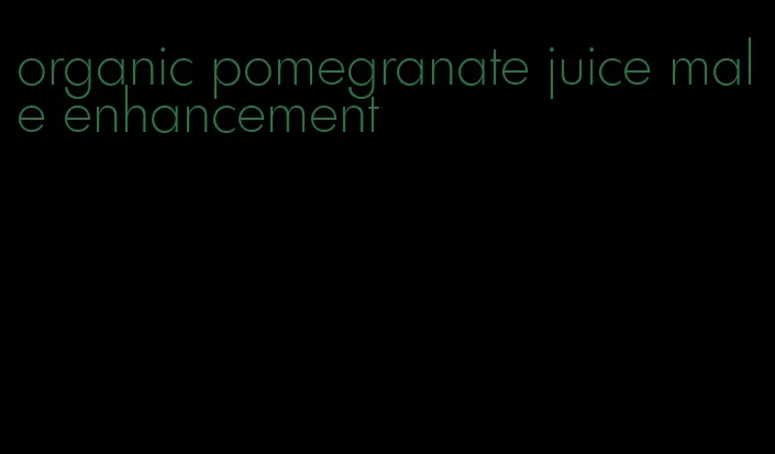 organic pomegranate juice male enhancement