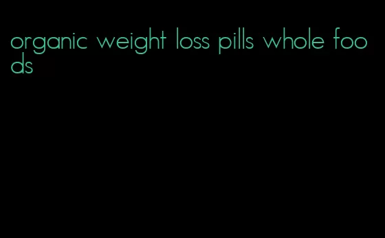 organic weight loss pills whole foods