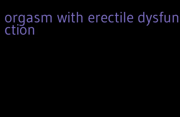 orgasm with erectile dysfunction