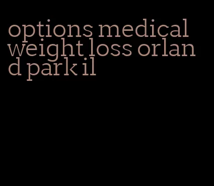 options medical weight loss orland park il