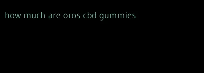 how much are oros cbd gummies