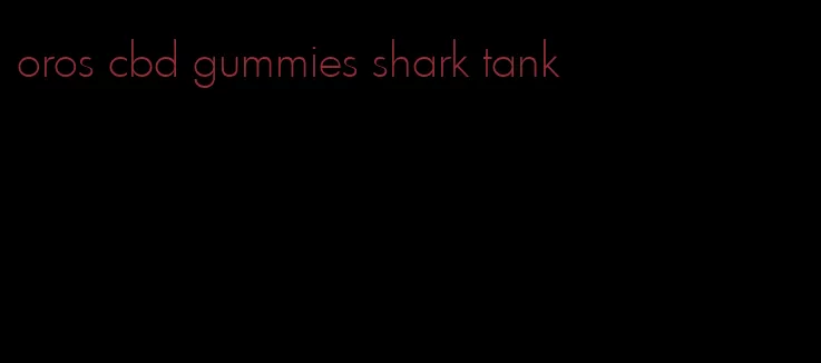 oros cbd gummies shark tank