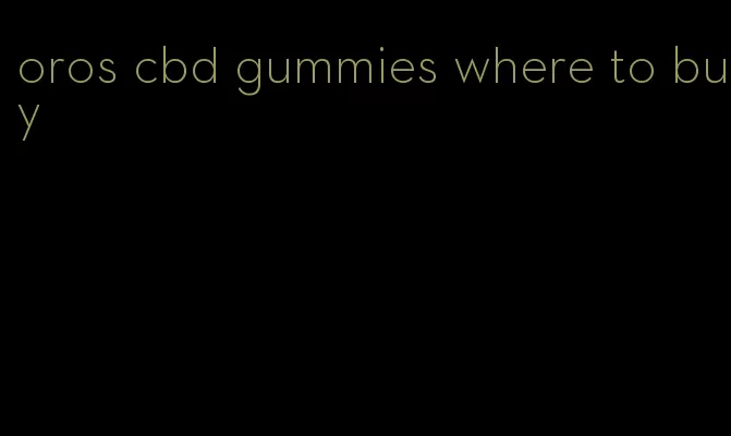 oros cbd gummies where to buy