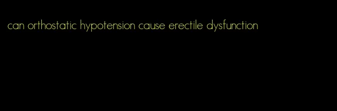 can orthostatic hypotension cause erectile dysfunction