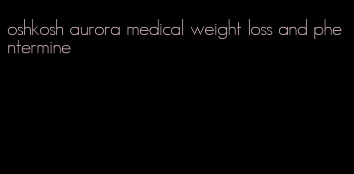 oshkosh aurora medical weight loss and phentermine