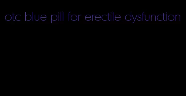 otc blue pill for erectile dysfunction