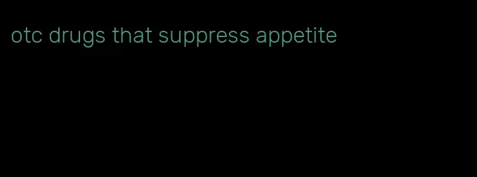 otc drugs that suppress appetite