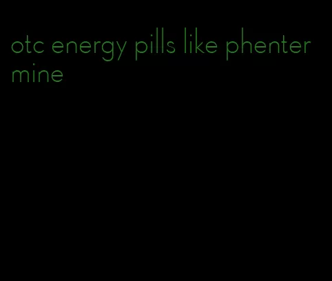 otc energy pills like phentermine