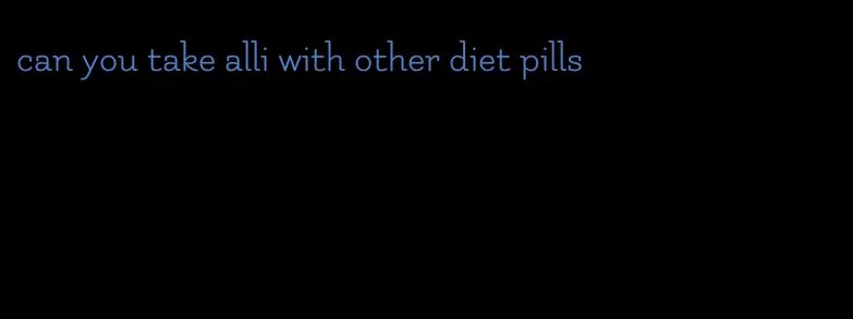 can you take alli with other diet pills