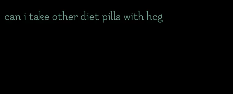 can i take other diet pills with hcg