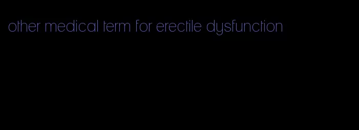 other medical term for erectile dysfunction