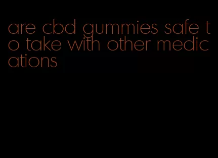 are cbd gummies safe to take with other medications