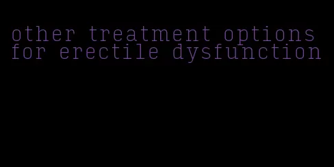 other treatment options for erectile dysfunction