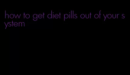 how to get diet pills out of your system