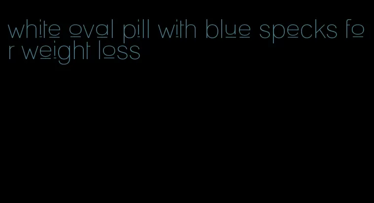 white oval pill with blue specks for weight loss