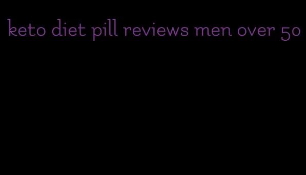 keto diet pill reviews men over 50