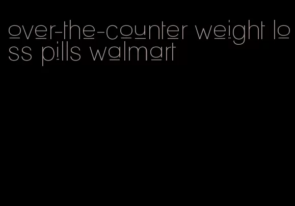 over-the-counter weight loss pills walmart