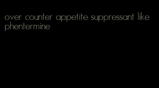 over counter appetite suppressant like phentermine