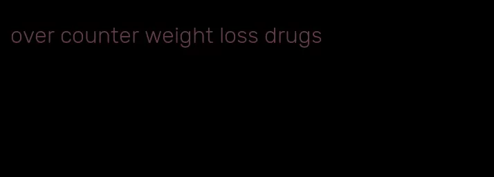 over counter weight loss drugs